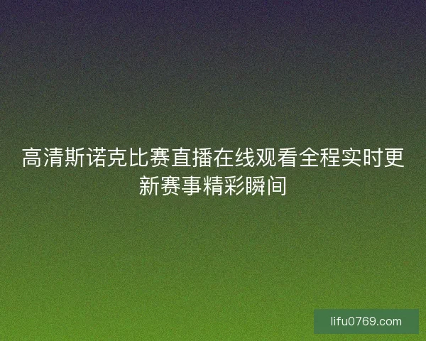 高清斯诺克比赛直播在线观看全程实时更新赛事精彩瞬间