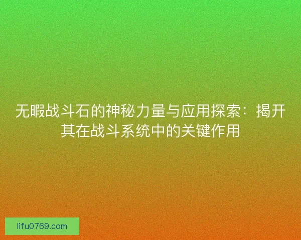 无暇战斗石的神秘力量与应用探索：揭开其在战斗系统中的关键作用