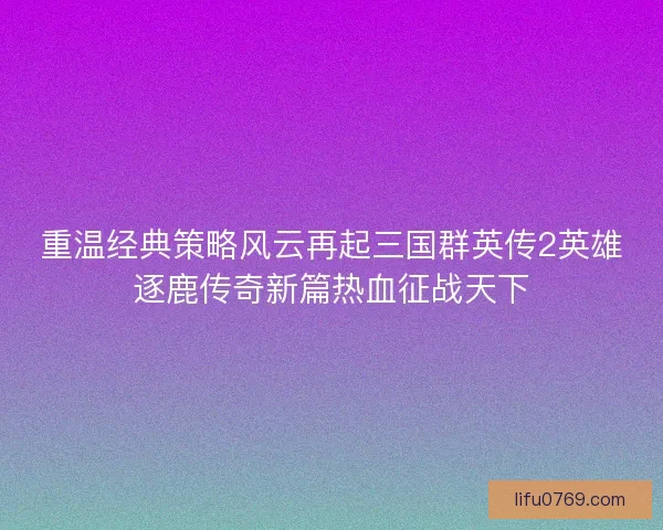 重温经典策略风云再起三国群英传2英雄逐鹿传奇新篇热血征战天下