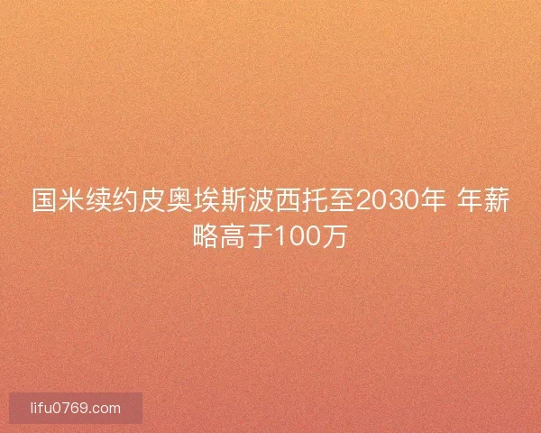 国米续约皮奥埃斯波西托至2030年 年薪略高于100万