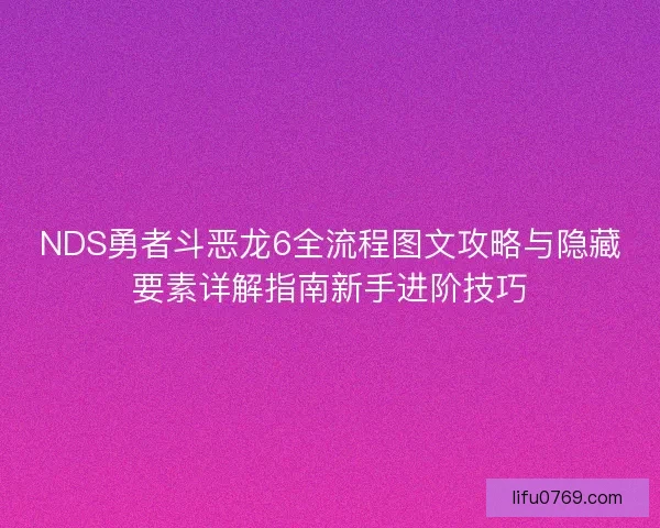 NDS勇者斗恶龙6全流程图文攻略与隐藏要素详解指南新手进阶技巧