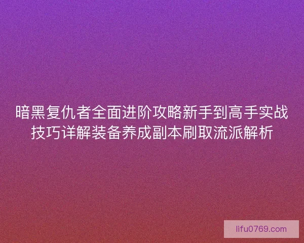 暗黑复仇者全面进阶攻略新手到高手实战技巧详解装备养成副本刷取流派解析