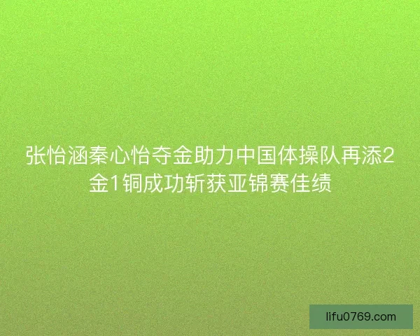 张怡涵秦心怡夺金助力中国体操队再添2金1铜成功斩获亚锦赛佳绩