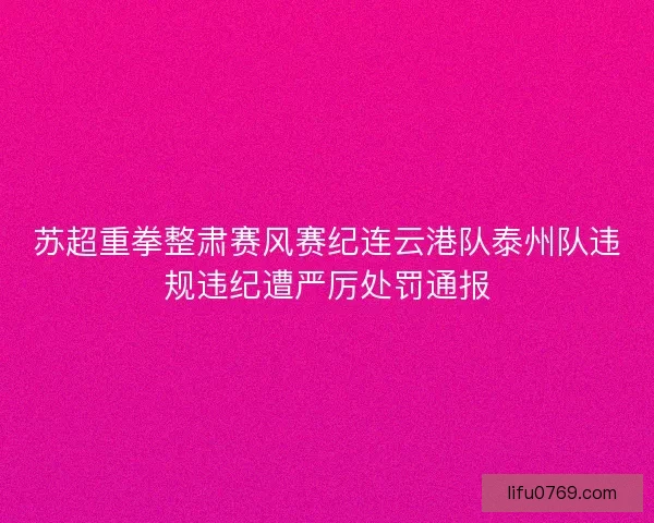 苏超重拳整肃赛风赛纪连云港队泰州队违规违纪遭严厉处罚通报