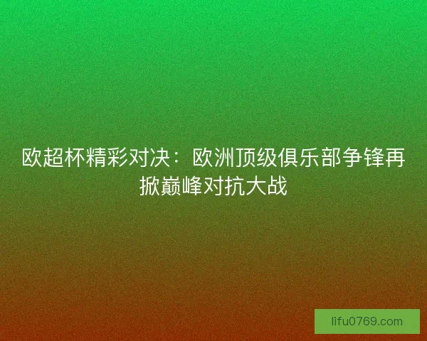 欧超杯精彩对决：欧洲顶级俱乐部争锋再掀巅峰对抗大战